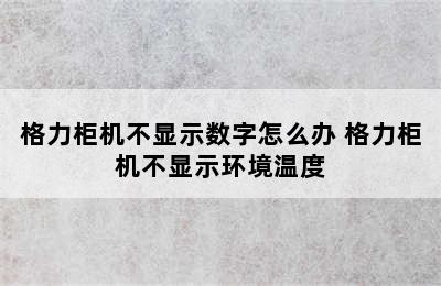 格力柜机不显示数字怎么办 格力柜机不显示环境温度